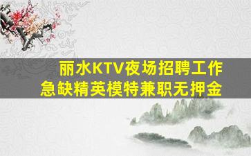 丽水KTV夜场招聘工作急缺精英模特兼职无押金
